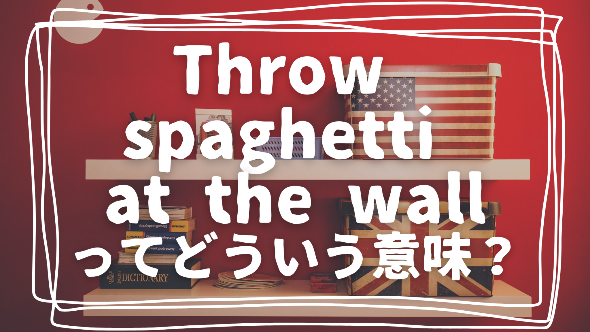throw spaghetti at the wallってどう言う意味？ Kaho Blog